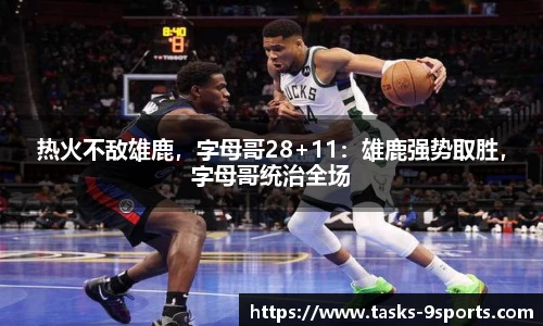 热火不敌雄鹿，字母哥28+11：雄鹿强势取胜，字母哥统治全场