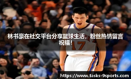 林书豪在社交平台分享篮球生活，粉丝热情留言祝福！