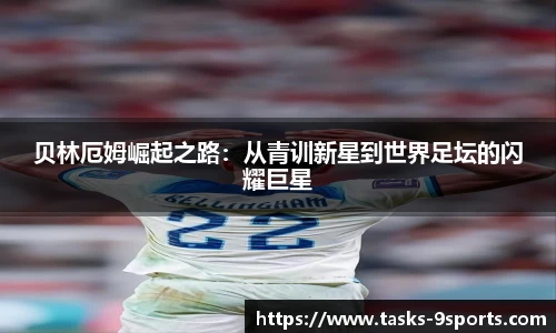 贝林厄姆崛起之路：从青训新星到世界足坛的闪耀巨星