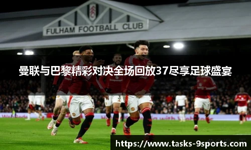 曼联与巴黎精彩对决全场回放37尽享足球盛宴