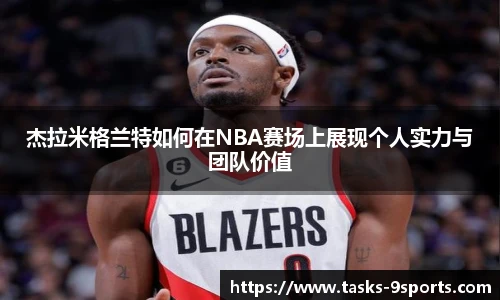 杰拉米格兰特如何在NBA赛场上展现个人实力与团队价值