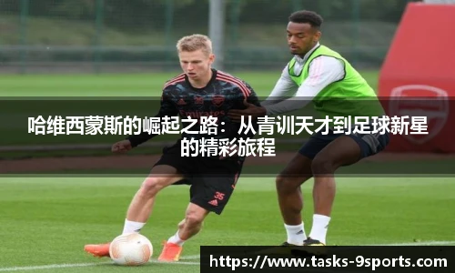 哈维西蒙斯的崛起之路：从青训天才到足球新星的精彩旅程